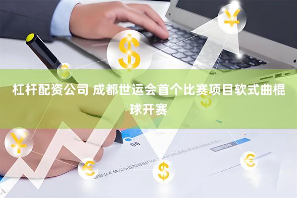 杠杆配资公司 成都世运会首个比赛项目软式曲棍球开赛