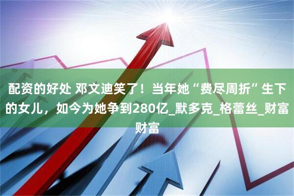 配资的好处 邓文迪笑了！当年她“费尽周折”生下的女儿，如今为她争到280亿_默多克_格蕾丝_财富