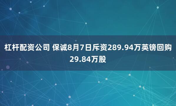 杠杆配资公司 保诚8月7日斥资289.94万英镑回购29.84万股