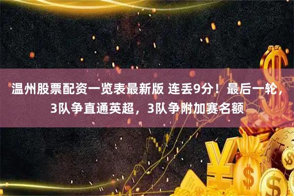 温州股票配资一览表最新版 连丢9分！最后一轮，3队争直通英超，3队争附加赛名额